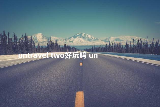 untravel two好玩吗 unraveltwo攻略